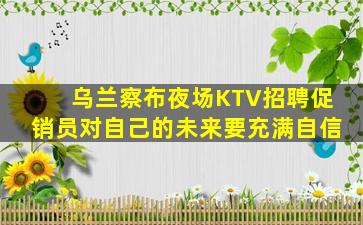 乌兰察布夜场KTV招聘促销员对自己的未来要充满自信