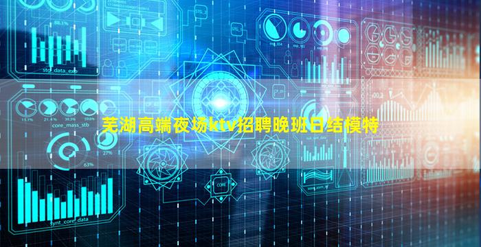 芜湖高端夜场ktv招聘晚班日结模特